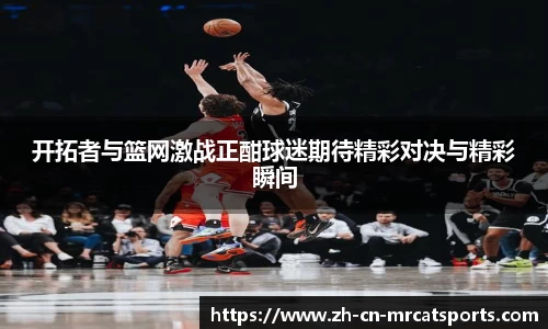 开拓者与篮网激战正酣球迷期待精彩对决与精彩瞬间