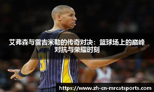 艾弗森与雷吉米勒的传奇对决：篮球场上的巅峰对抗与荣耀时刻